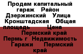 Продам капитальный гараж › Район ­ Дзержинский › Улица ­ Кронштадская › Общая площадь ­ 22 › Цена ­ 250 000 - Пермский край, Пермь г. Недвижимость » Гаражи   . Пермский край